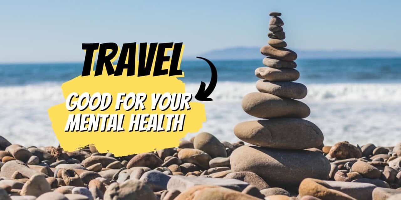 7 Reasons Why Travel Is Good For Your Mental Health